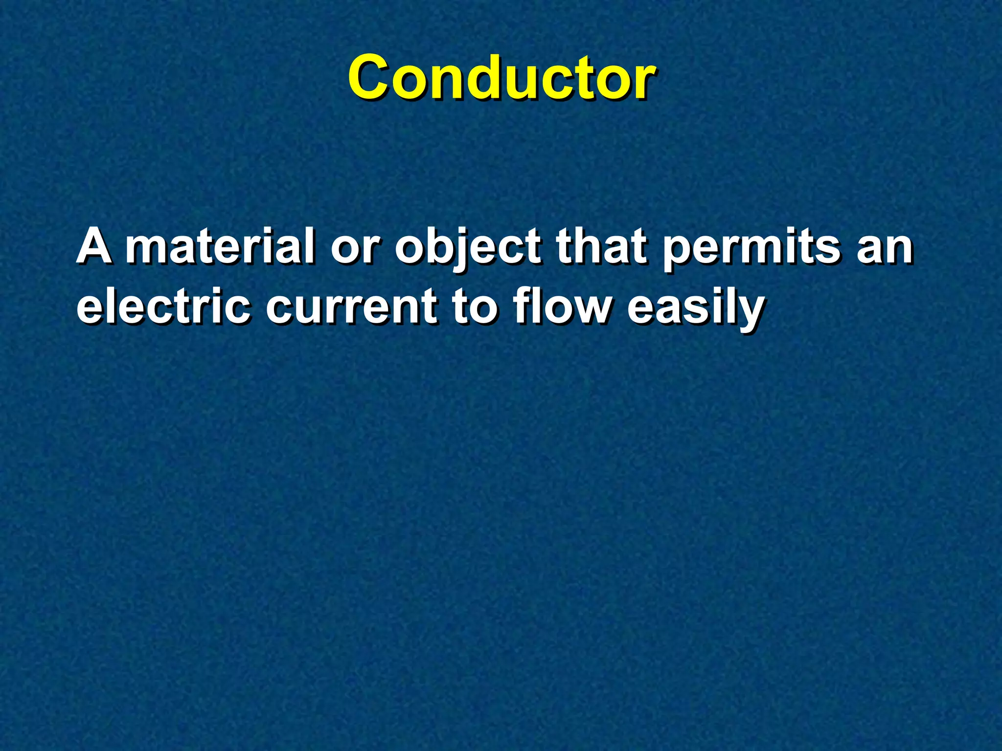 Conductor

A material or object that permits an
electric current to flow easily
 