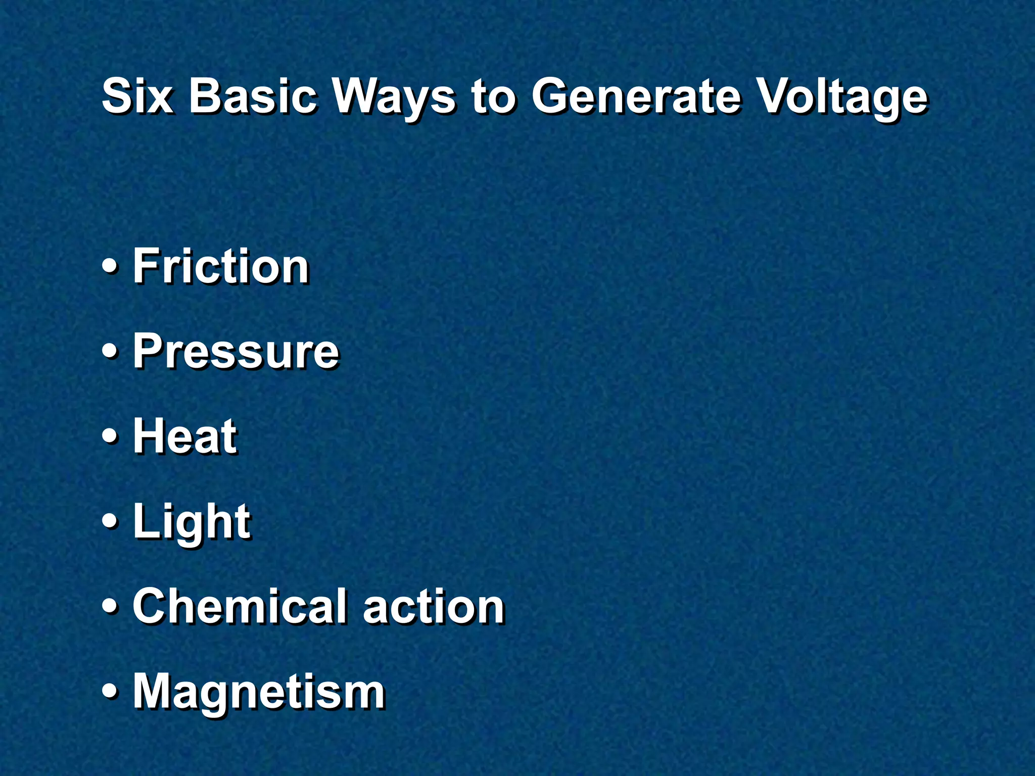 Six Basic Ways to Generate Voltage


• Friction
• Pressure
• Heat
• Light
• Chemical action
• Magnetism
 
