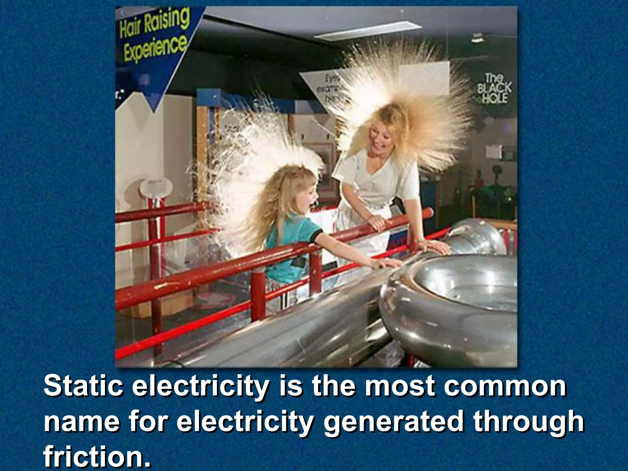 Static electricity is the most common
name for electricity generated through
friction.
 