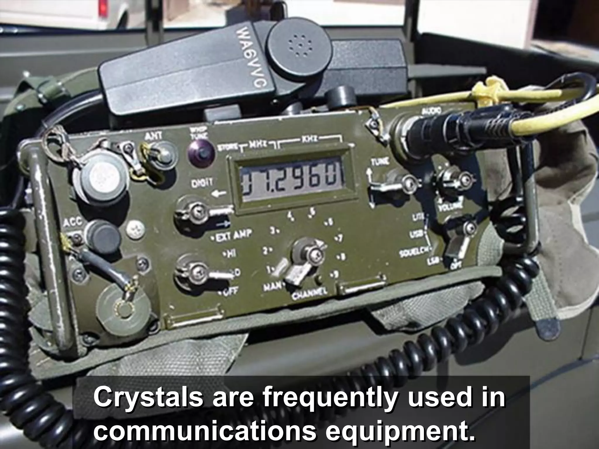 Crystals are frequently used in
communications equipment.
 