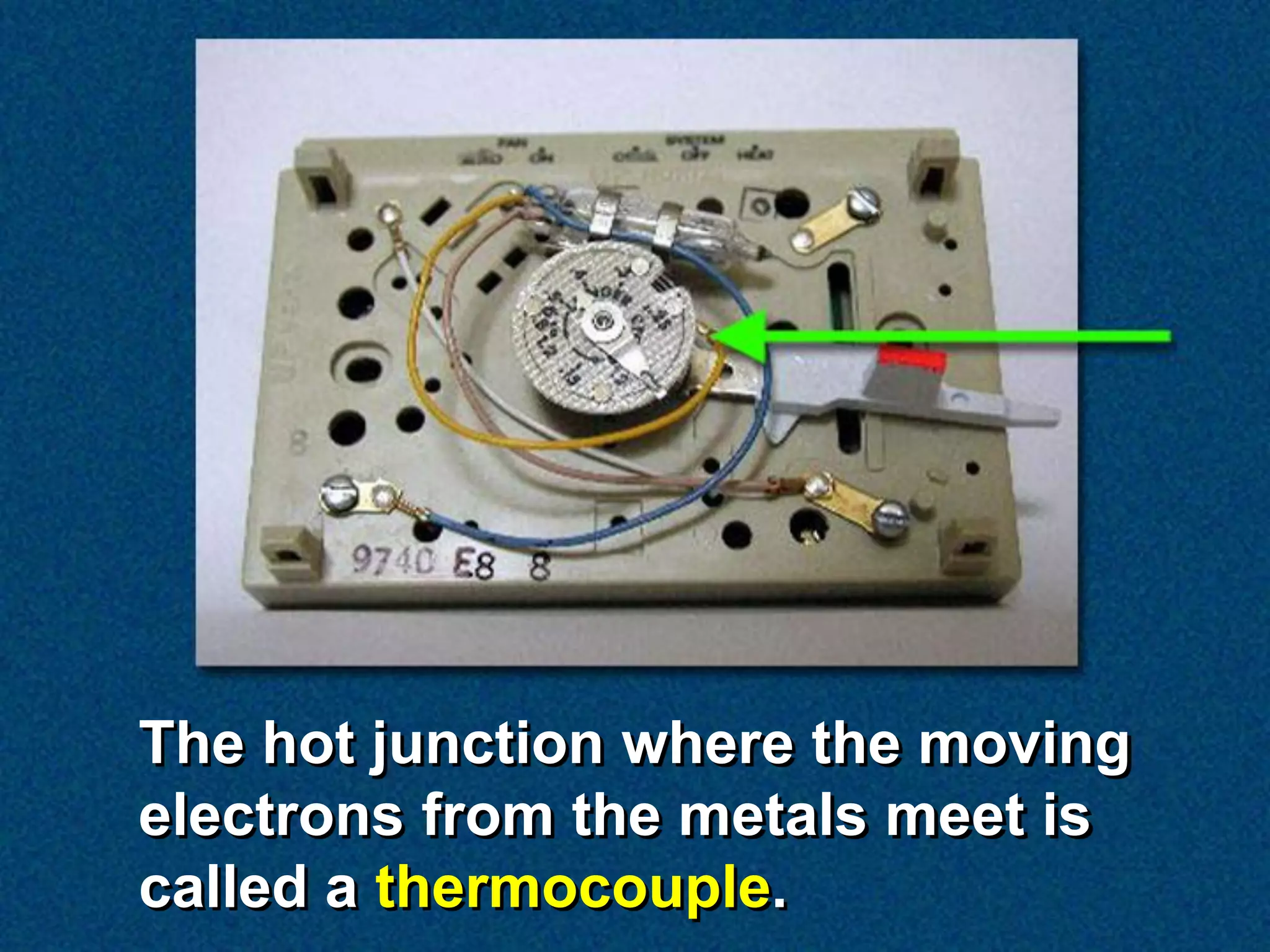 The hot junction where the moving
electrons from the metals meet is
called a thermocouple.
 