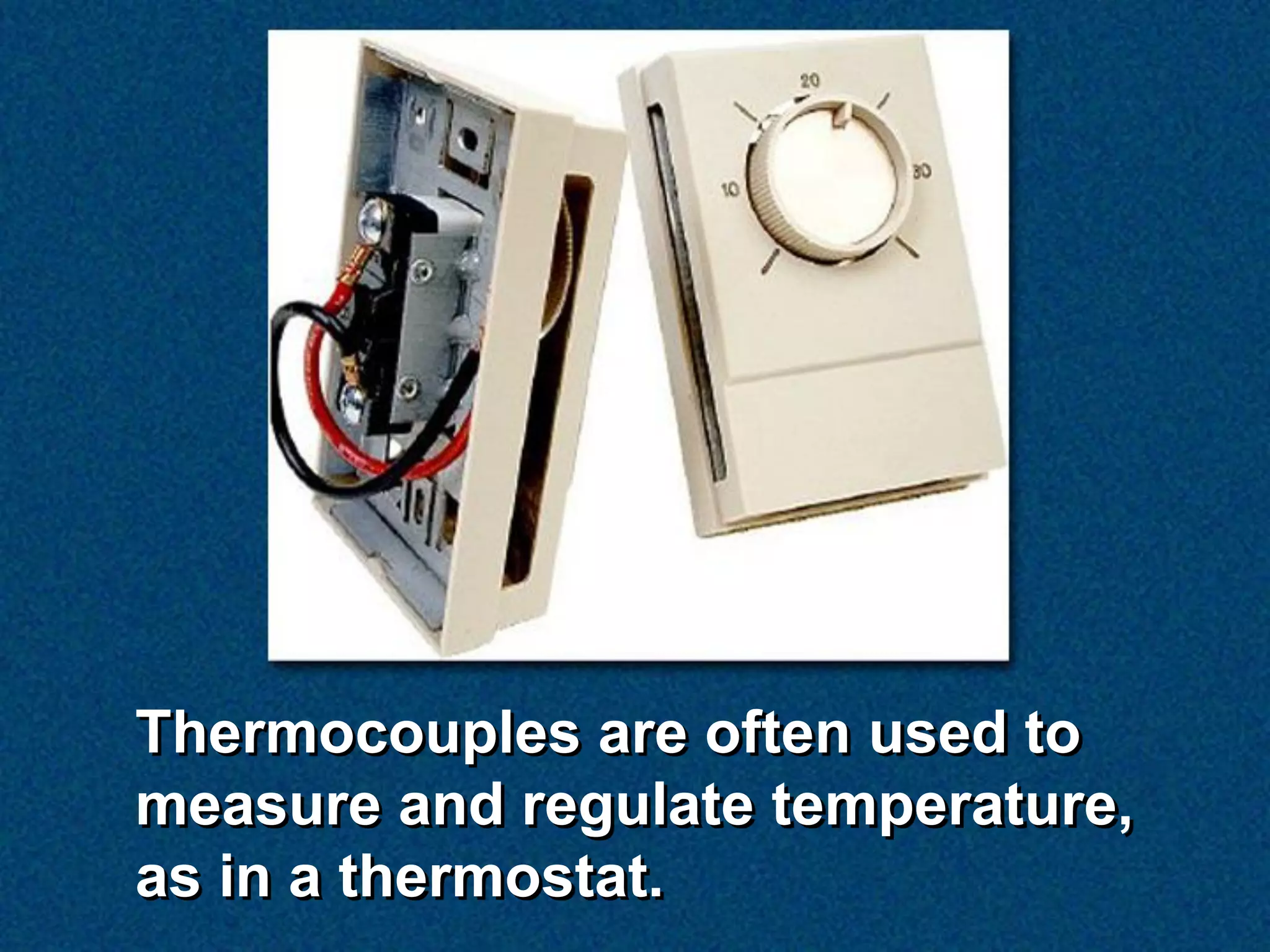 Thermocouples are often used to
measure and regulate temperature,
as in a thermostat.
 