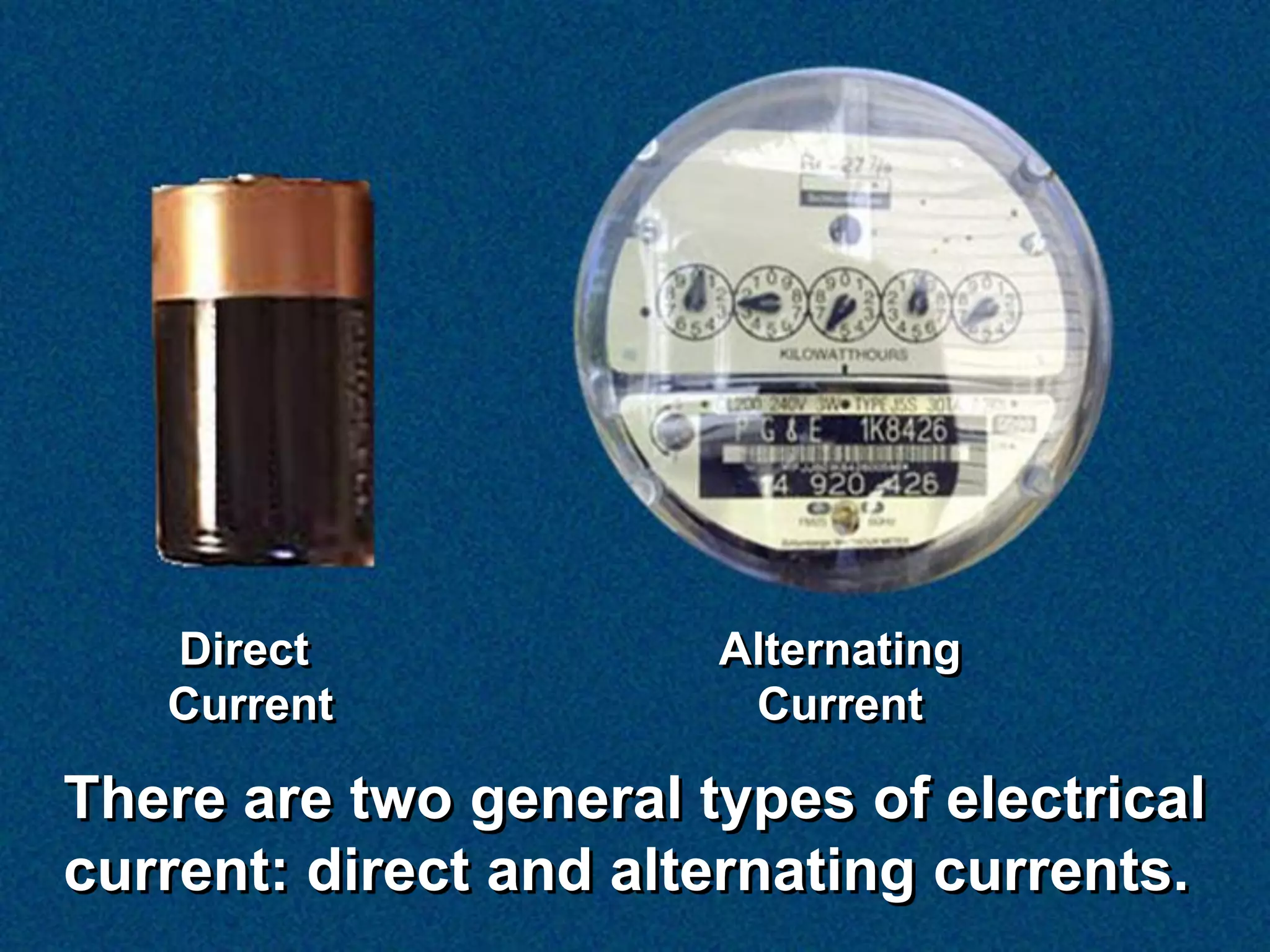 Direct              Alternating
   Current              Current

There are two general types of electrical
current: direct and alternating currents.
 