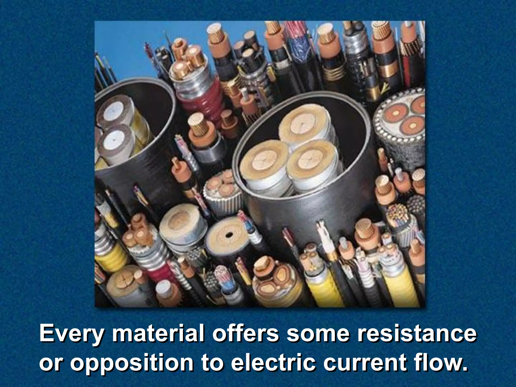 Every material offers some resistance
or opposition to electric current flow.
 