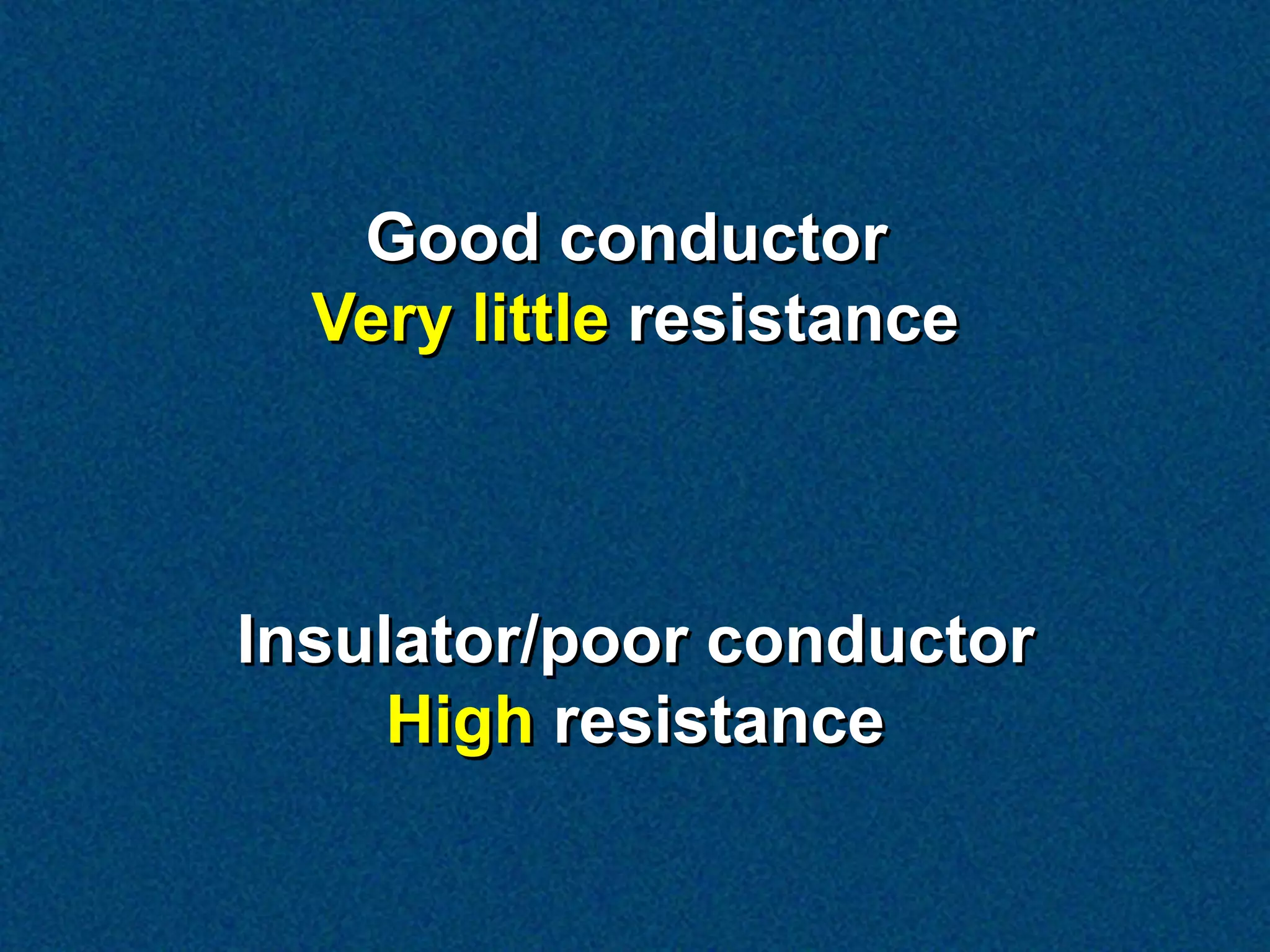 Good conductor
  Very little resistance



Insulator/poor conductor
     High resistance
 