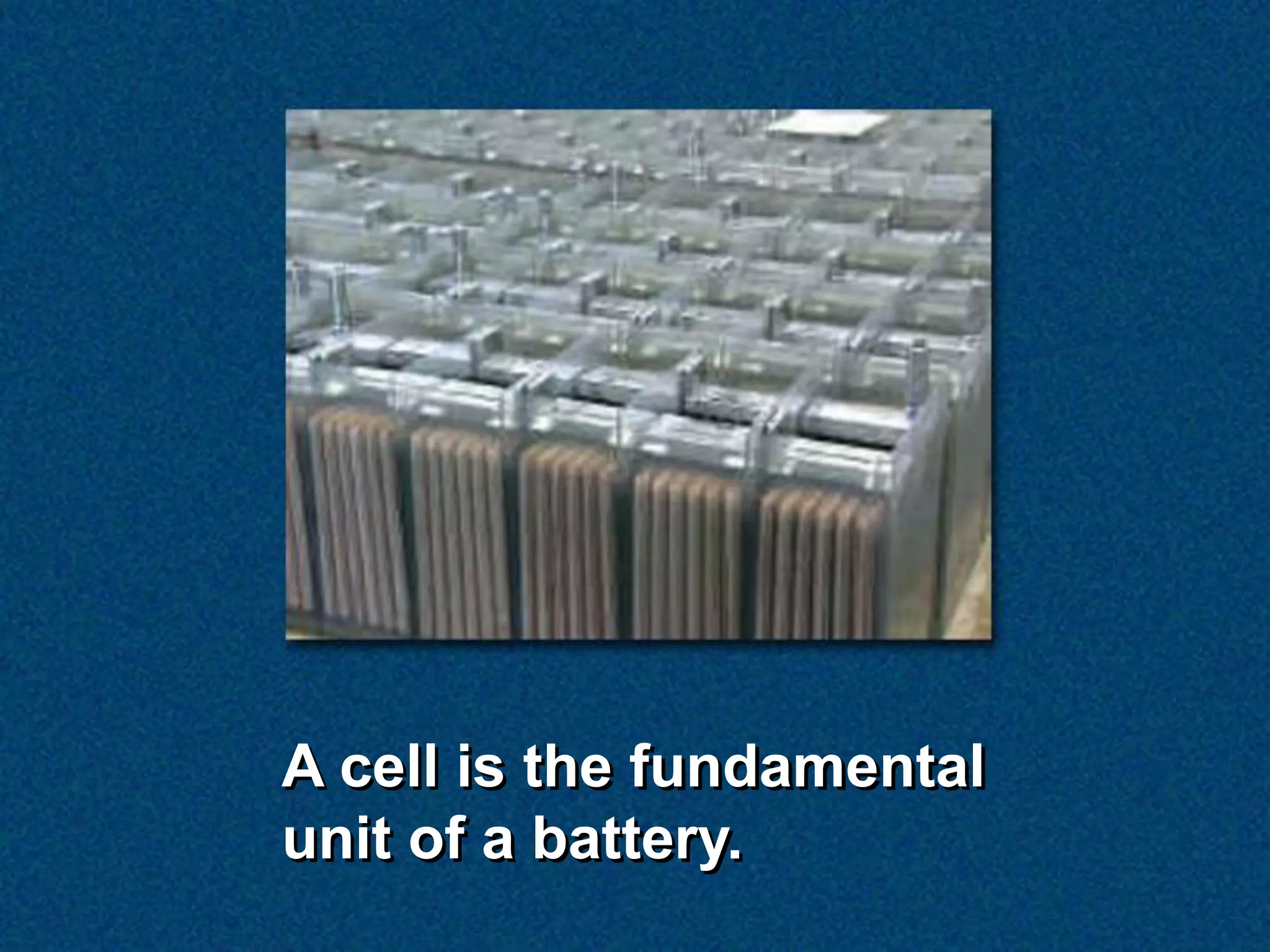 A cell is the fundamental
unit of a battery.
 