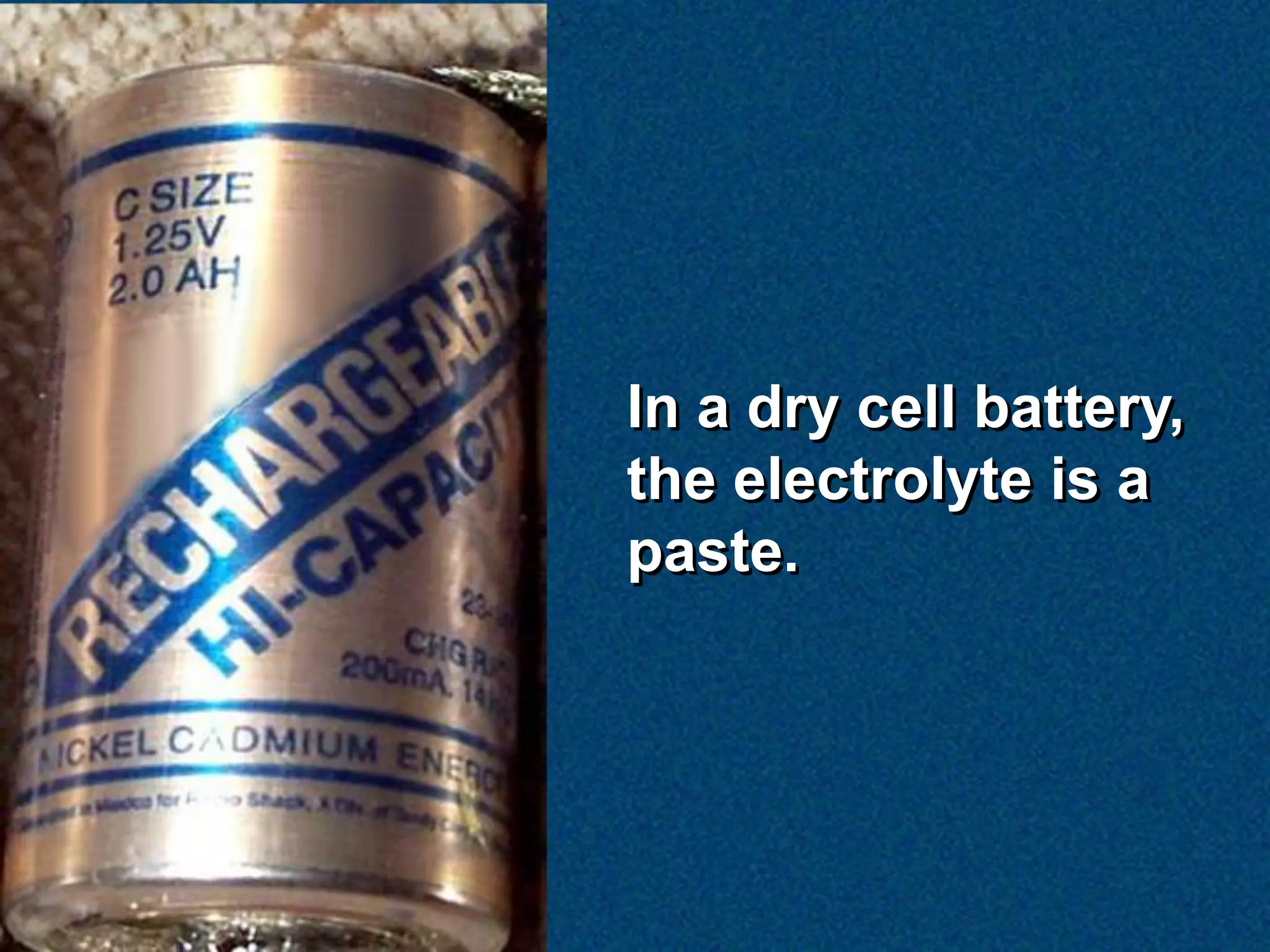 In a dry cell battery,
the electrolyte is a
paste.
 