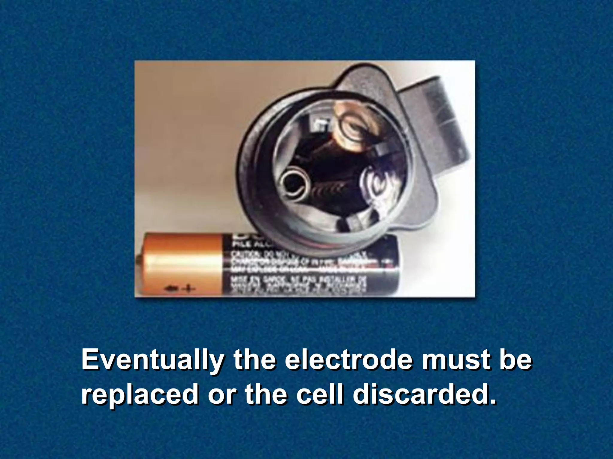 Eventually the electrode must be
replaced or the cell discarded.
 