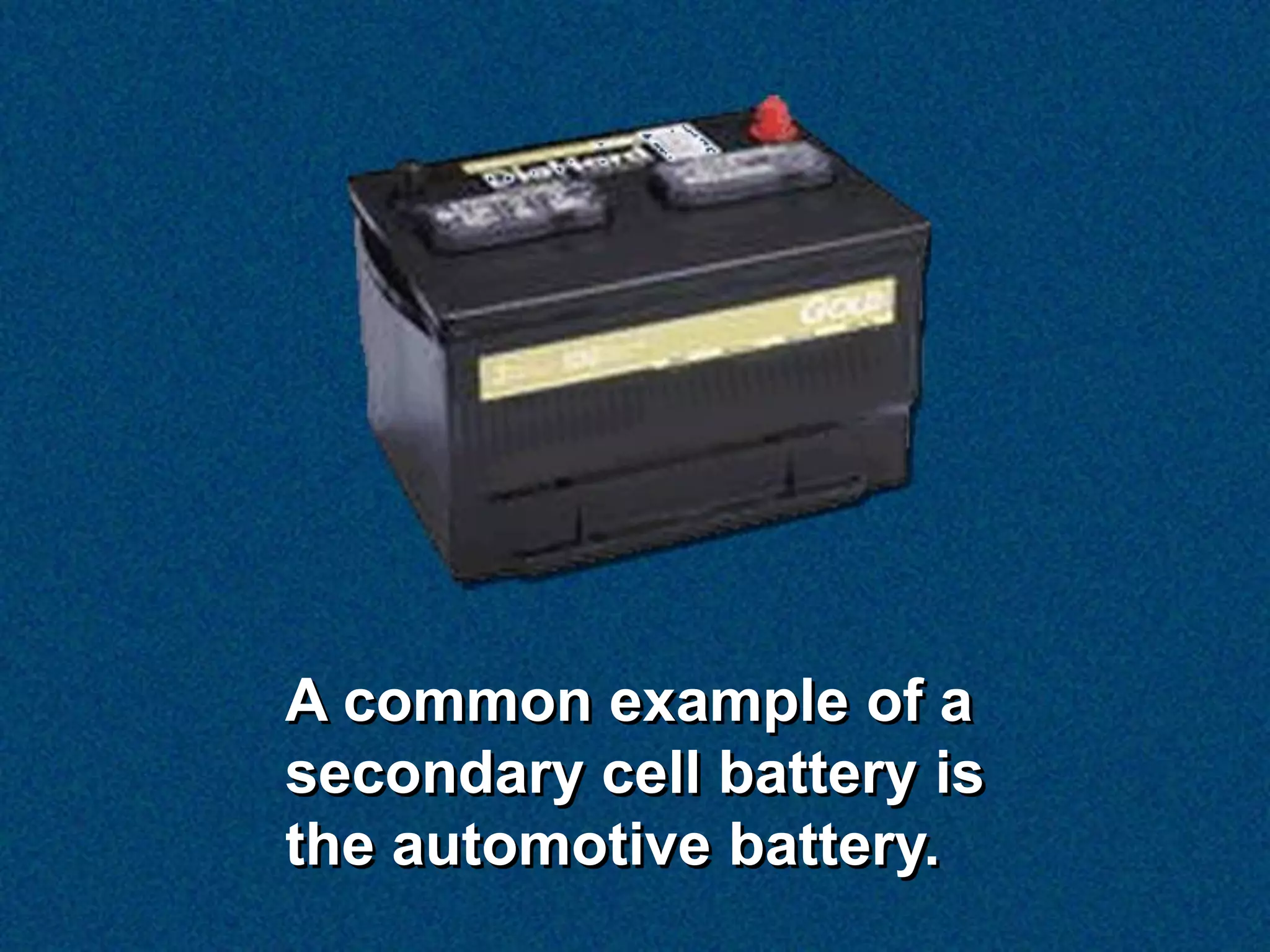 A common example of a
secondary cell battery is
the automotive battery.
 