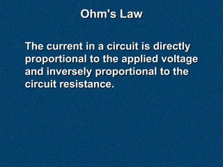 Ohm's Law

The current in a circuit is directly
proportional to the applied voltage
and inversely proportional to the
circuit resistance.
 