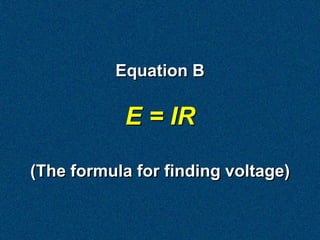 Equation B

            E = IR

(The formula for finding voltage)
 
