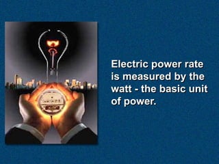 Electric power rate
is measured by the
watt - the basic unit
of power.
 