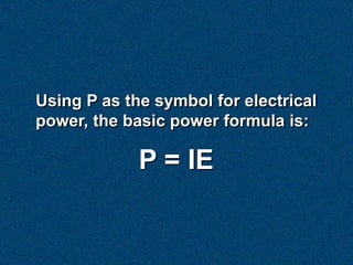 Using P as the symbol for electrical
power, the basic power formula is:

             P = IE
 