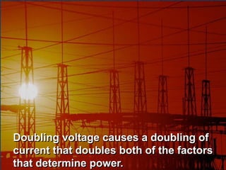 Doubling voltage causes a doubling of
current that doubles both of the factors
that determine power.
 