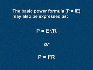 The basic power formula (P = IE)
may also be expressed as:


           P = E²/R

              or

            P = I²R
 
