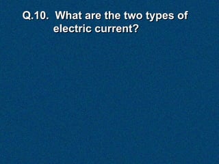 Q.10. What are the two types of
      electric current?
 