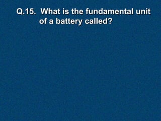 Q.15. What is the fundamental unit
      of a battery called?
 