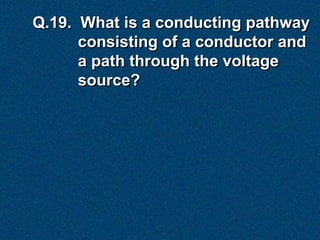 Q.19. What is a conducting pathway
      consisting of a conductor and
      a path through the voltage
      source?
 