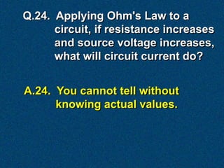Q.24. Applying Ohm's Law to a
      circuit, if resistance increases
      and source voltage increases,
      what will circuit current do?


A.24. You cannot tell without
      knowing actual values.
 