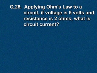 Q.26. Applying Ohm's Law to a
      circuit, if voltage is 5 volts and
      resistance is 2 ohms, what is
      circuit current?
 