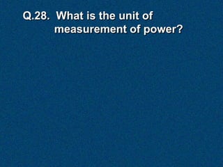 Q.28. What is the unit of
      measurement of power?
 