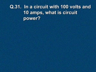 Q.31. In a circuit with 100 volts and
      10 amps, what is circuit
      power?
 