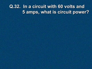 Q.32. In a circuit with 60 volts and
      5 amps, what is circuit power?
 