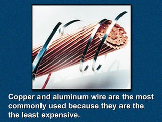 Copper and aluminum wire are the most
commonly used because they are the
the least expensive.
 