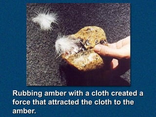 Rubbing amber with a cloth created a
force that attracted the cloth to the
amber.
 
