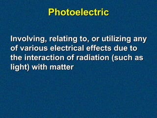 Photoelectric

Involving, relating to, or utilizing any
of various electrical effects due to
the interaction of radiation (such as
light) with matter
 