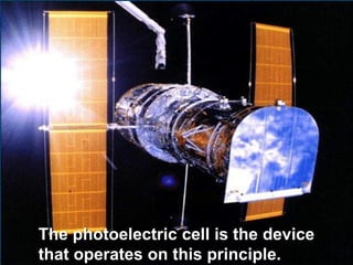 The photoelectric cell is the device
that operates on this principle.
 
