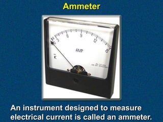 Ammeter




An instrument designed to measure
electrical current is called an ammeter.
 