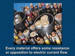 Every material offers some resistance
or opposition to electric current flow.
 