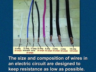 The size and composition of wires in
an electric circuit are designed to
keep resistance as low as possible.
 