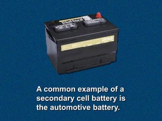 A common example of a
secondary cell battery is
the automotive battery.
 