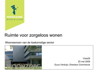 Ruimte voor zorgeloos wonen
Woonwensen van de toekomstige senior
Visie29
25 mei 2009
Guus Verduijn, Directeur Commercie
 