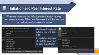 Inﬂation and Real Interest Rate
When we increase the inﬂation rate the real money
decreases in value. When we decrease the inﬂation rate
the real money increases in value
29
We change the original
inﬂation rate of 0.06 to
0.11
It results in a decrease
of r and the money lost
its value much higher
 