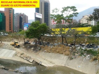 RECICLAJE INFORMAL EN EL RÍO
GUAIRE ES ILÍCITO AMBIENTAL
 