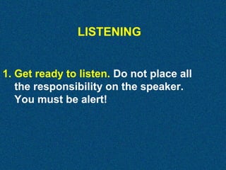 LISTENING
1. Get ready to listen. Do not place all
the responsibility on the speaker.
You must be alert!

 