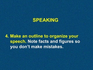 SPEAKING
4. Make an outline to organize your
speech. Note facts and figures so
you don’t make mistakes.

 