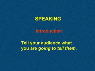 SPEAKING
Introduction
Tell your audience what
you are going to tell them.

 
