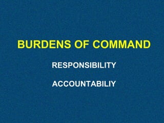 BURDENS OF COMMAND
RESPONSIBILITY
ACCOUNTABILIY

 