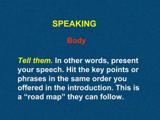 SPEAKING
Body
Tell them. In other words, present
your speech. Hit the key points or
phrases in the same order you
offered in the introduction. This is
a “road map” they can follow.

 