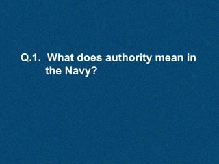 Q.1. What does authority mean in
the Navy?

 