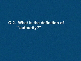 Q.2. What is the definition of
"authority?"

 