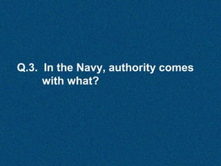 Q.3. In the Navy, authority comes
with what?

 