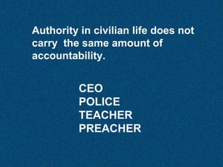 Authority in civilian life does not
carry the same amount of
accountability.

CEO
POLICE
TEACHER
PREACHER

 