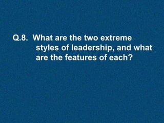Q.8. What are the two extreme
styles of leadership, and what
are the features of each?

 