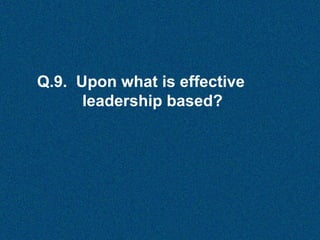 Q.9. Upon what is effective
leadership based?

 