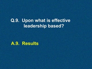 Q.9. Upon what is effective
leadership based?

A.9. Results

 